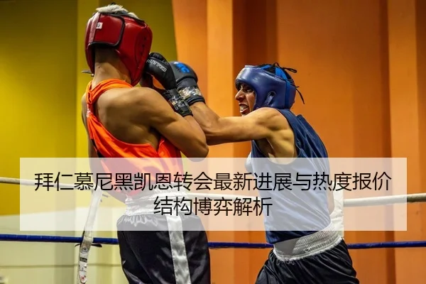 拜仁慕尼黑凯恩转会最新进展与热度报价结构博弈解析